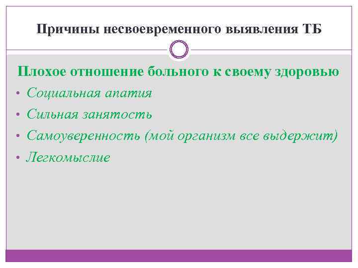 Причины несвоевременного выявления ТБ Плохое отношение больного к своему здоровью • Социальная апатия •