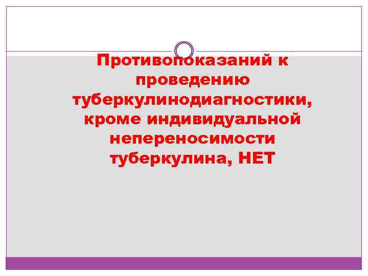 Противопоказаний к проведению туберкулинодиагностики, кроме индивидуальной непереносимости туберкулина, НЕТ 