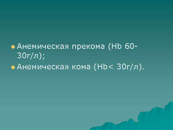 u Анемическая прекома (Hb 60 - 30 г/л); u Анемическая кома (Hb< 30 г/л).