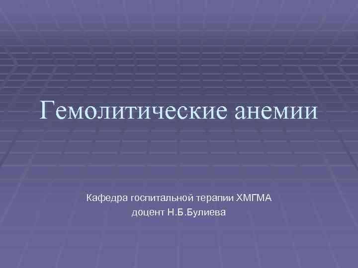 Гемолитические анемии Кафедра госпитальной терапии ХМГМА доцент Н. Б. Булиева 