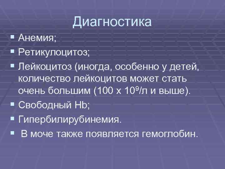 Диагностика § Анемия; § Ретикулоцитоз; § Лейкоцитоз (иногда, особенно у детей, количество лейкоцитов может