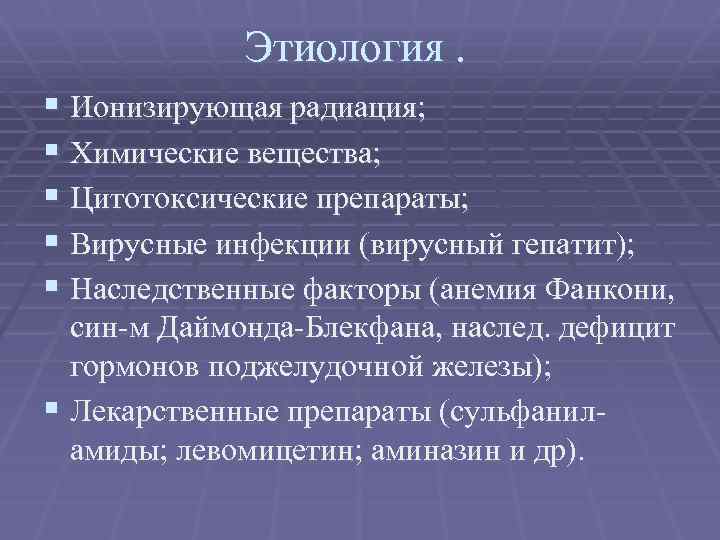 Этиология. § Ионизирующая радиация; § Химические вещества; § Цитотоксические препараты; § Вирусные инфекции (вирусный