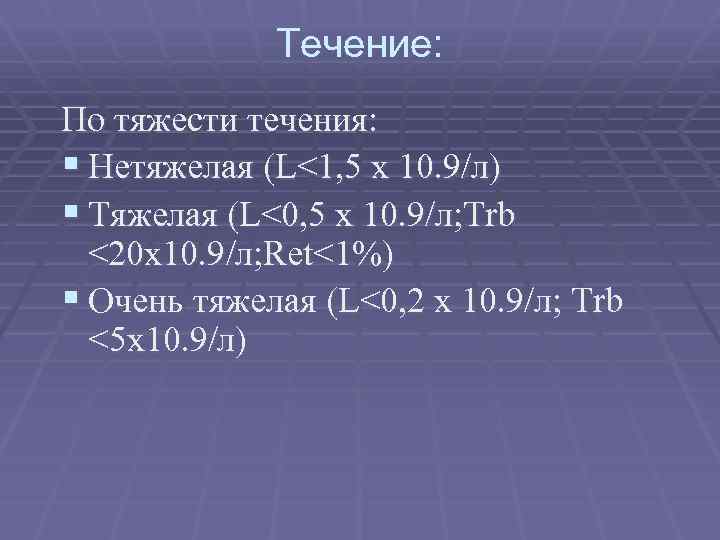 Течение: По тяжести течения: § Нетяжелая (L<1, 5 x 10. 9/л) § Тяжелая (L<0,