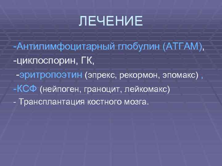 ЛЕЧЕНИЕ -Антилимфоцитарный глобулин (АТГАМ), -циклоспорин, ГК, -эритропоэтин (эпрекс, рекормон, эпомакс) , -КСФ (нейпоген, граноцит,