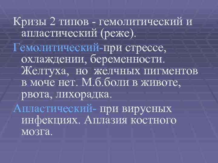 Кризы 2 типов - гемолитический и апластический (реже). Гемолитический-при стрессе, охлаждении, беременности. Желтуха, но