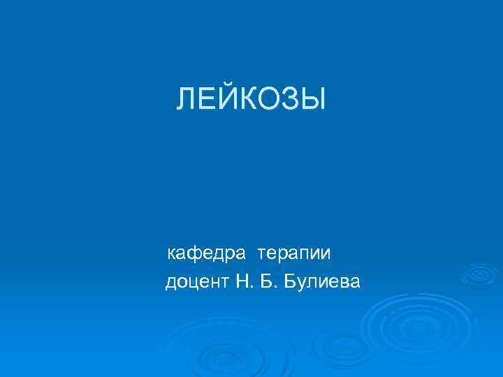 ЛЕЙКОЗЫ кафедра терапии доцент Н. Б. Булиева 