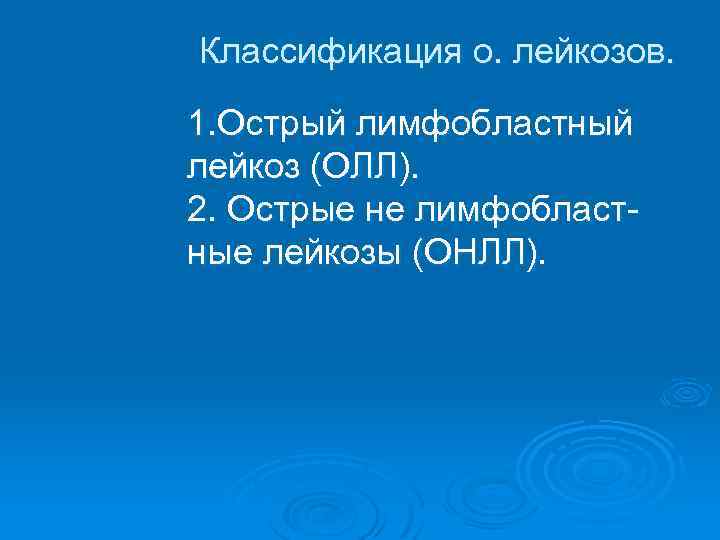 Классификация о. лейкозов. 1. Острый лимфобластный лейкоз (ОЛЛ). 2. Острые не лимфобластные лейкозы (ОНЛЛ).