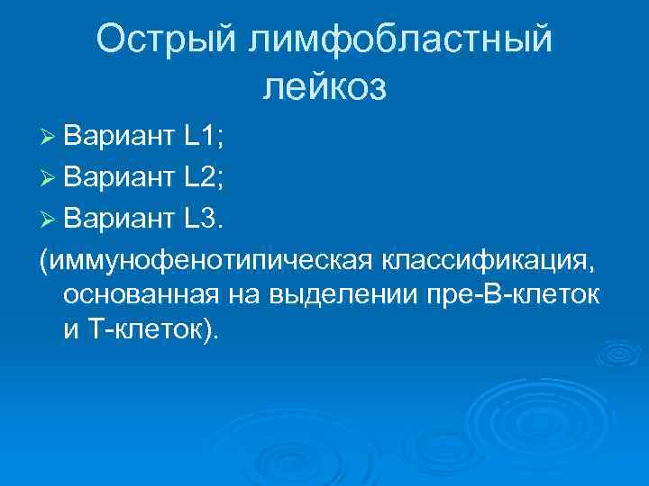 Острый лимфобластный лейкоз Ø Вариант L 1; Ø Вариант L 2; Ø Вариант L