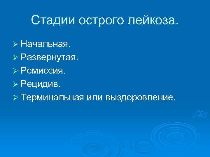 Стадии острого лейкоза. Ø Начальная. Ø Развернутая. Ø Ремиссия. Ø Рецидив. Ø Терминальная или