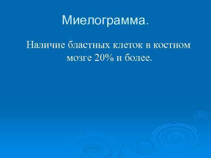 Миелограмма. Наличие бластных клеток в костном мозге 20% и более. 