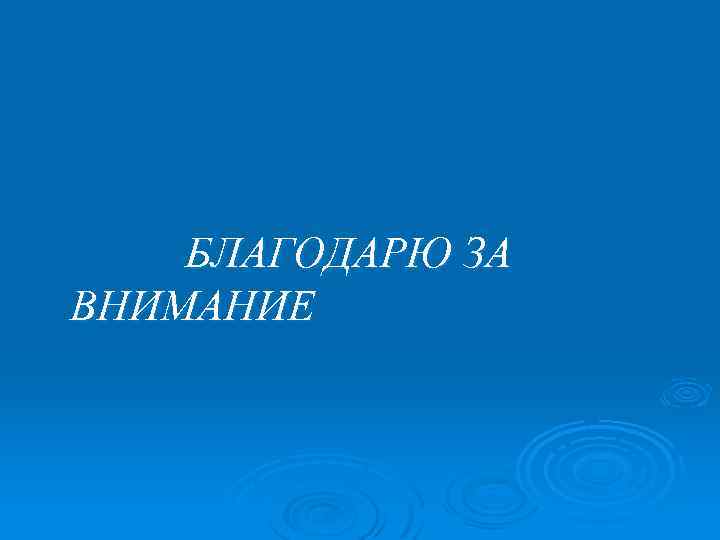 БЛАГОДАРЮ ЗА ВНИМАНИЕ 