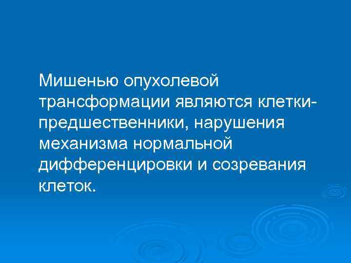 Мишенью опухолевой трансформации являются клеткипредшественники, нарушения механизма нормальной дифференцировки и созревания клеток. 
