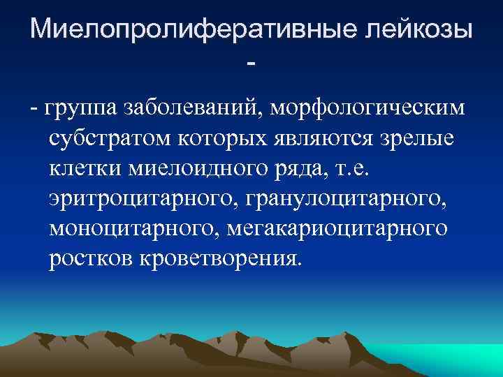 Миелопролиферативные лейкозы - группа заболеваний, морфологическим субстратом которых являются зрелые клетки миелоидного ряда, т.