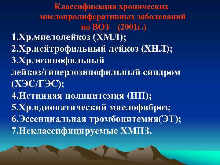 Классификация хронических миелопролиферативных заболеваний по ВОЗ (2001 г. ) 1. Хр. миелолейкоз (ХМЛ); 2.