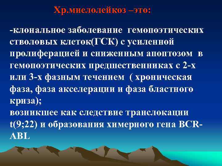 Хр. миелолейкоз –это: -клональное заболевание гемопоэтических стволовых клеток(ГСК) с усиленной пролиферацией и сниженным апоптозом