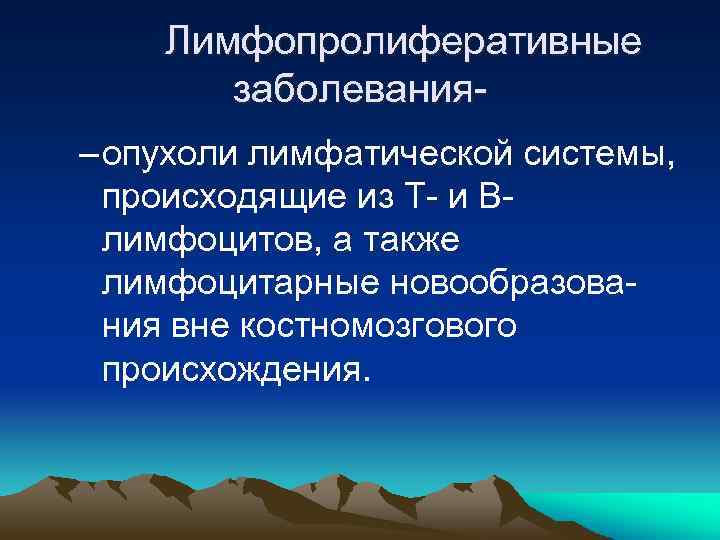 Лимфопролиферативные заболевания– опухоли лимфатической системы, происходящие из Т- и Влимфоцитов, а также лимфоцитарные новообразования