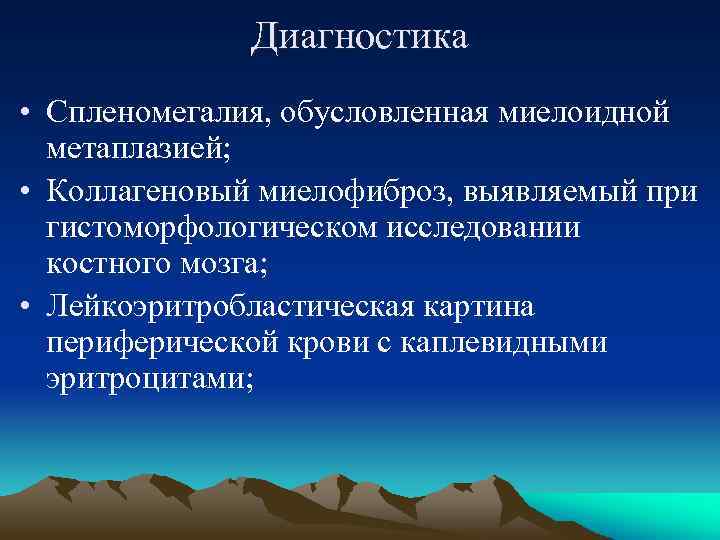 Диагностика • Спленомегалия, обусловленная миелоидной метаплазией; • Коллагеновый миелофиброз, выявляемый при гистоморфологическом исследовании костного