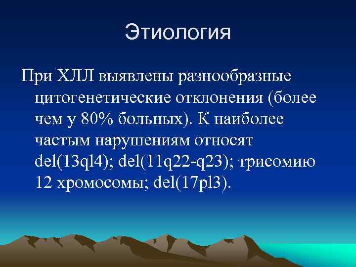 Этиология При ХЛЛ выявлены разнообразные цитогенетические отклонения (более чем у 80% больных). К наиболее