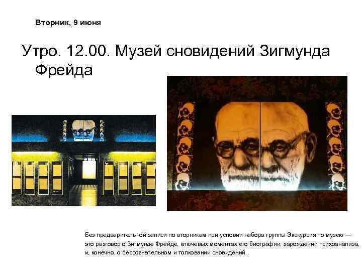 Вторник, 9 июня Утро. 12. 00. Музей сновидений Зигмунда Фрейда Без предварительной записи по