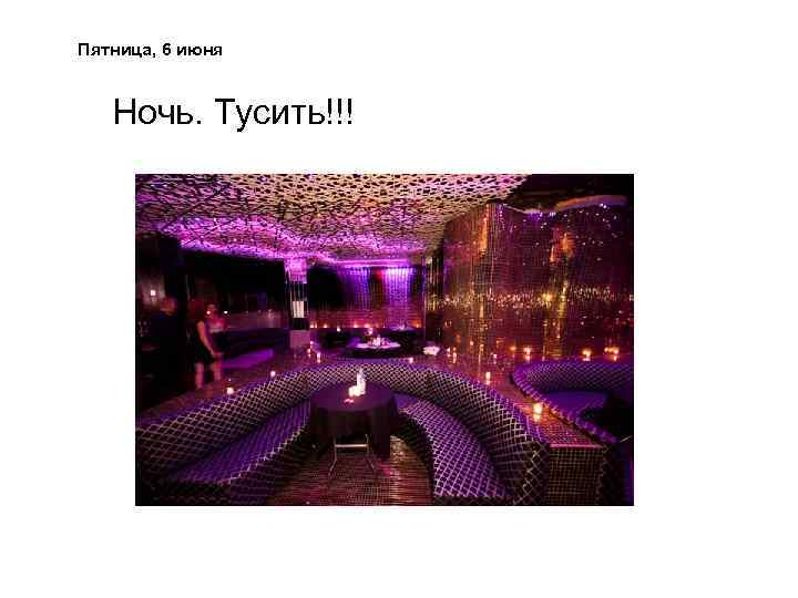 Пятница, 6 июня Ночь. Тусить!!! 