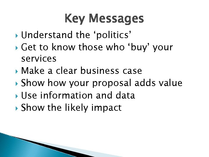 Key Messages Understand the ‘politics’ Get to know those who ‘buy’ your services Make