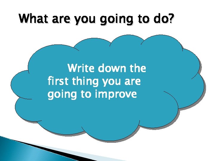 What are you going to do? Write down the first thing you are going