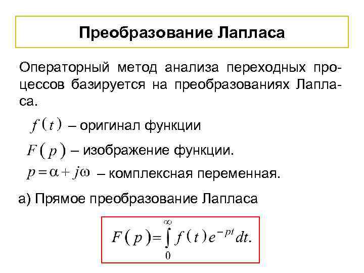 Преобразование Лапласа Операторный метод анализа переходных процессов базируется на преобразованиях Лапласа. – оригинал функции