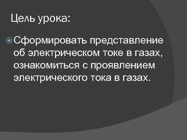 Цель урока: Сформировать представление об электрическом токе в газах, ознакомиться с проявлением электрического тока