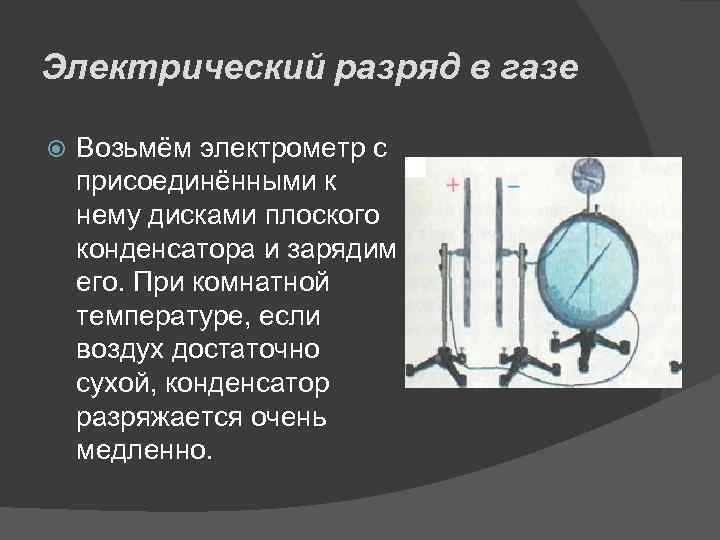 Электрический разряд в газе Возьмём электрометр с присоединёнными к нему дисками плоского конденсатора и