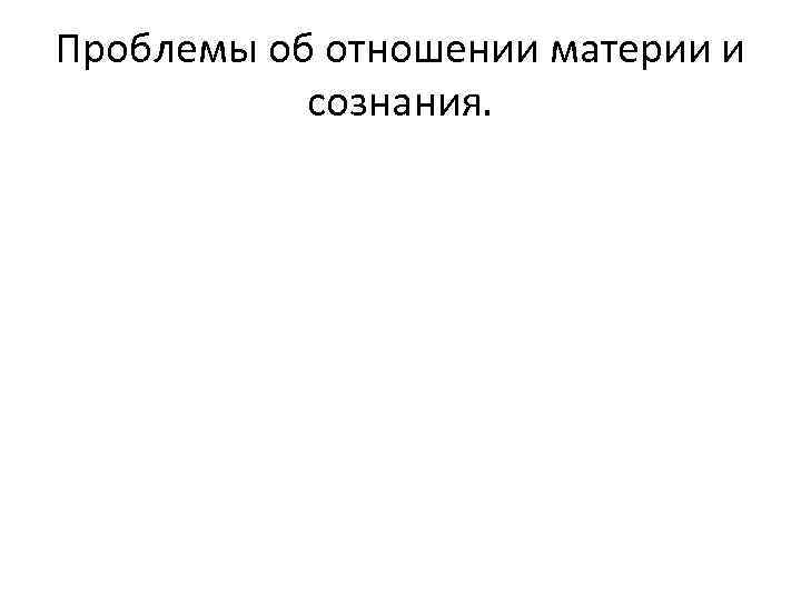 Проблемы об отношении материи и сознания. 