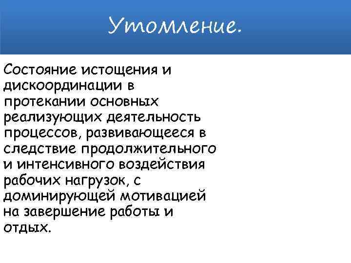 Утомление. Состояние истощения и дискоординации в протекании основных реализующих деятельность процессов, развивающееся в следствие