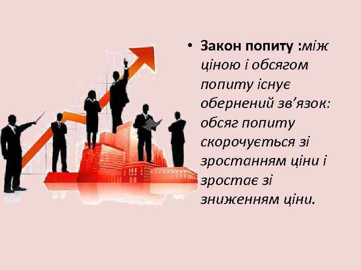  • Закон попиту : між ціною і обсягом попиту існує обернений зв’язок: обсяг