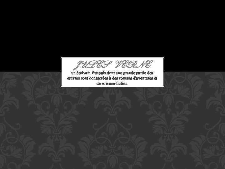JULES VERNE un écrivain français dont une grande partie des œuvres sont consacrées à