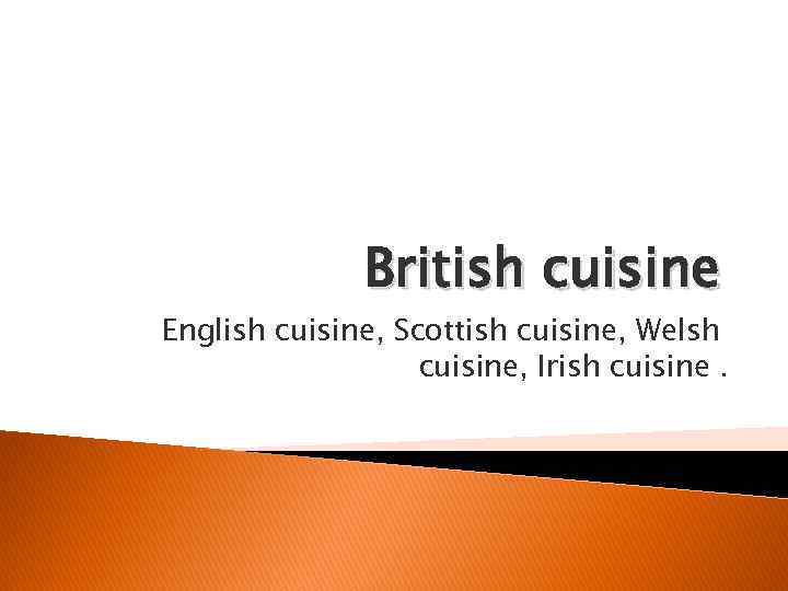 British cuisine English cuisine, Scottish cuisine, Welsh cuisine, Irish cuisine. 