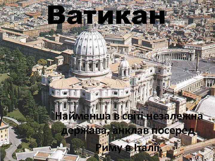 Ватикан Найменша в світі незалежна держава, анклав посеред Риму в Італії. 