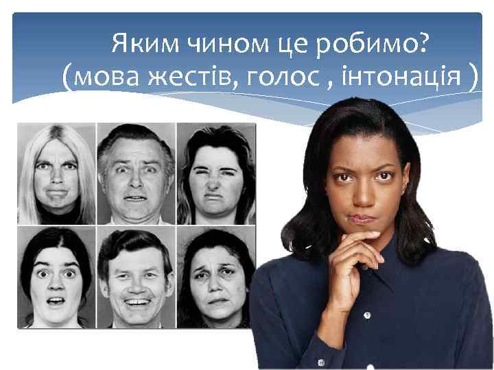 Яким чином це робимо? (мова жестів, голос , інтонація ) 