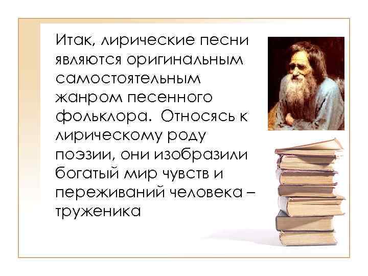 Итак, лирические песни являются оригинальным самостоятельным жанром песенного фольклора. Относясь к лирическому роду поэзии,