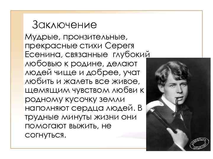 Заключение Мудрые, пронзительные, прекрасные стихи Серегя Есенина, связанные глубокий любовью к родине, делают людей