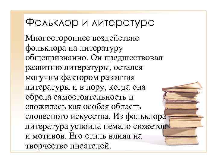 Фольклор и литература Многостороннее воздействие фольклора на литературу общепризнанно. Он предшествовал развитию литературы, остался