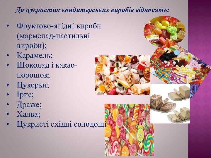 До цукристих кондитерських виробів відносять: • Фруктово-ягідні вироби (мармелад-пастильні вироби); • Карамель; • Шоколад