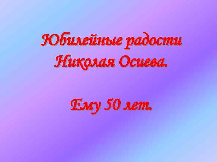 Юбилейные радости Николая Осиева. Ему 50 лет. 