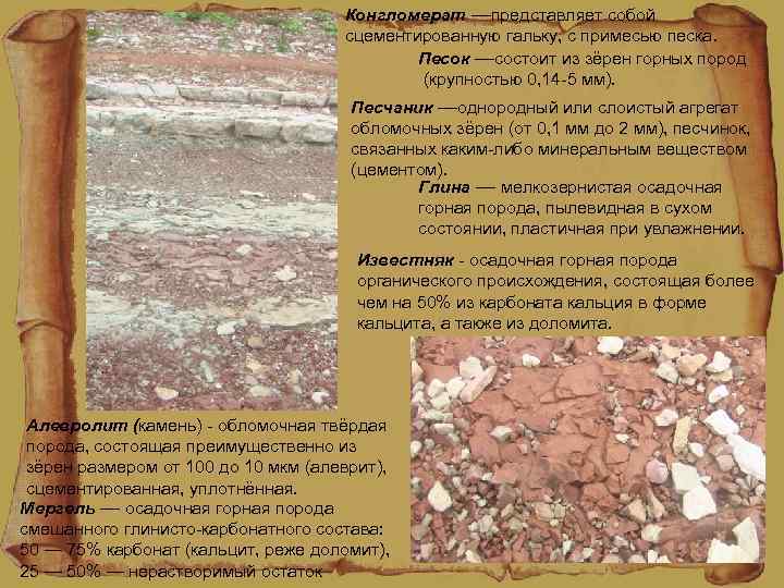 Конгломерат —представляет собой сцементированную гальку, с примесью песка. Песок —состоит из зёрен горных пород