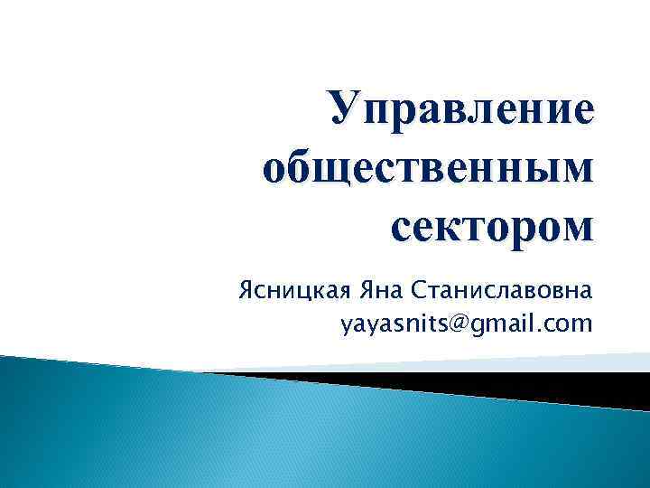 Управление общественным сектором Ясницкая Яна Станиславовна yayasnits@gmail. com 