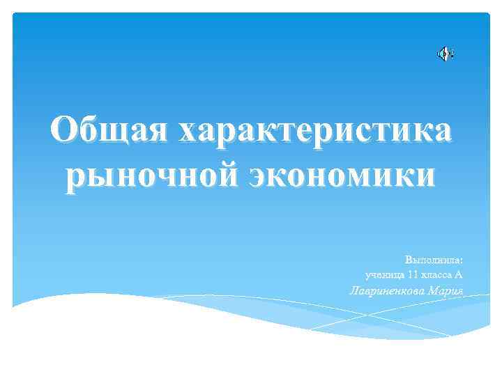 Общая характеристика рыночной экономики Выполнила: ученица 11 класса А Лавриненкова Мария 