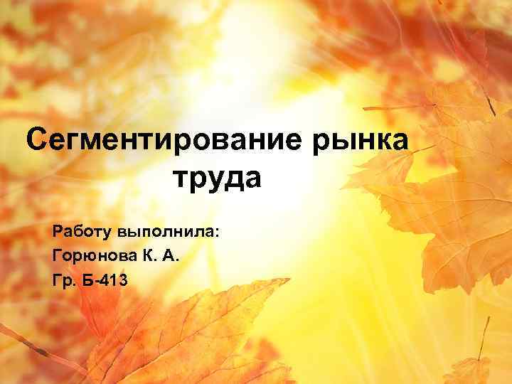 Сегментирование рынка труда Работу выполнила: Горюнова К. А. Гр. Б-413 
