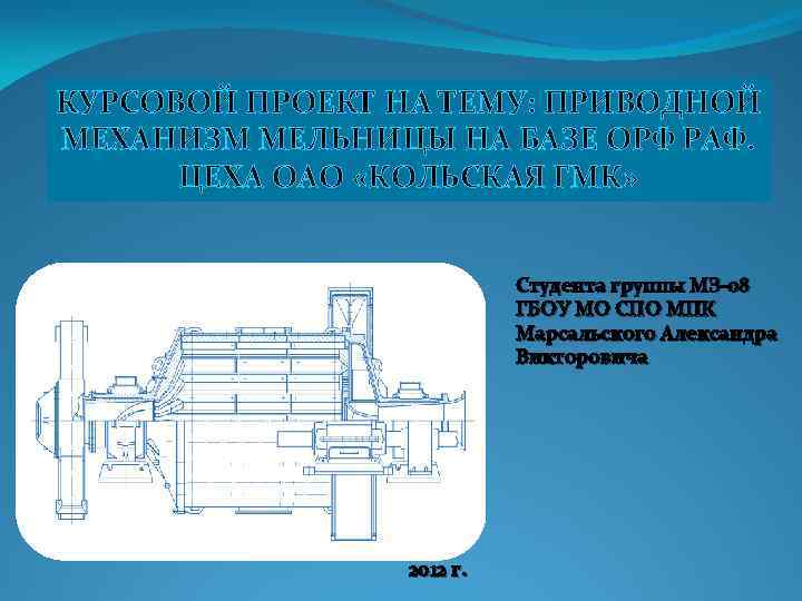 КУРСОВОЙ ПРОЕКТ НА ТЕМУ: ПРИВОДНОЙ МЕХАНИЗМ МЕЛЬНИЦЫ НА БАЗЕ ОРФ РАФ. ЦЕХА ОАО «КОЛЬСКАЯ