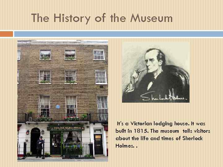 The History of the Museum It’s a Victorian lodging house. It was built in