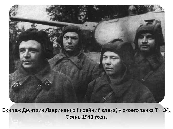 Экипаж Дмитрия Лавриненко ( крайний слева) у своего танка Т – 34. Осень 1941