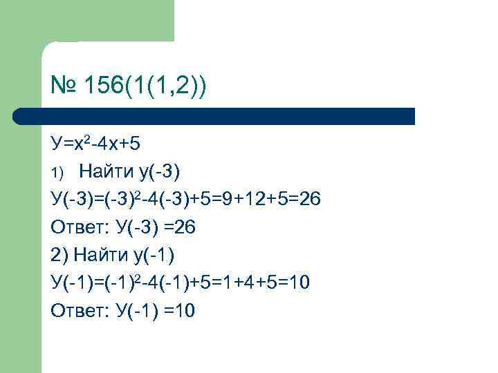 № 156(1(1, 2)) У=х2 -4 х+5 1) Найти у(-3) У(-3)=(-3)2 -4(-3)+5=9+12+5=26 Ответ: У(-3) =26