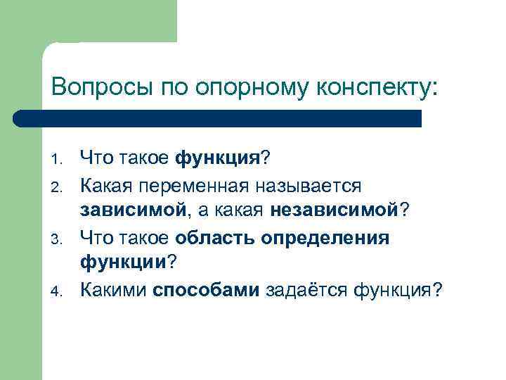 Вопросы по опорному конспекту: 1. 2. 3. 4. Что такое функция? Какая переменная называется